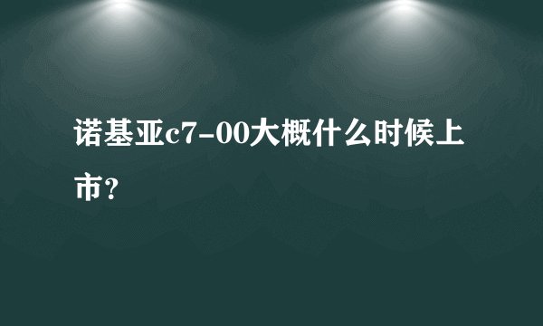 诺基亚c7-00大概什么时候上市？