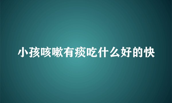 小孩咳嗽有痰吃什么好的快