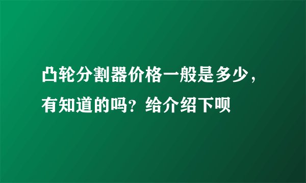 凸轮分割器价格一般是多少，有知道的吗？给介绍下呗