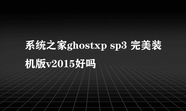 系统之家ghostxp sp3 完美装机版v2015好吗