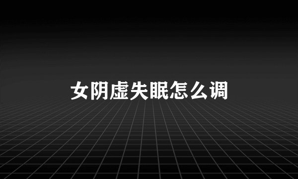 女阴虚失眠怎么调