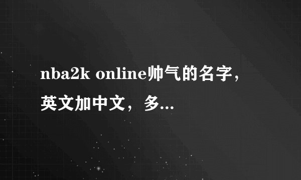 nba2k online帅气的名字，英文加中文，多写几个，谢谢。