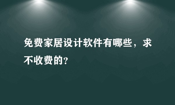 免费家居设计软件有哪些，求不收费的？