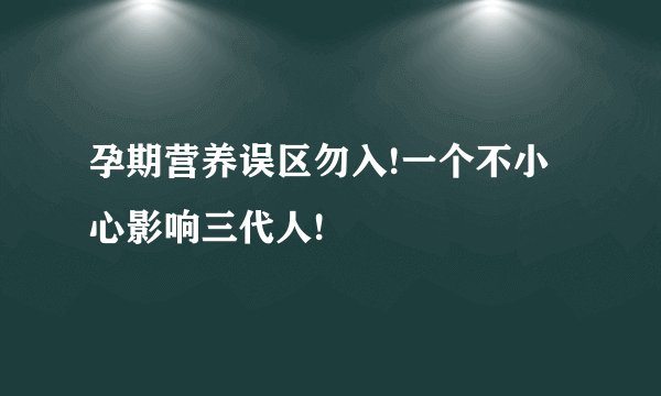 孕期营养误区勿入!一个不小心影响三代人!