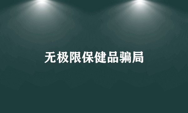 无极限保健品骗局