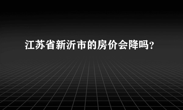 江苏省新沂市的房价会降吗？
