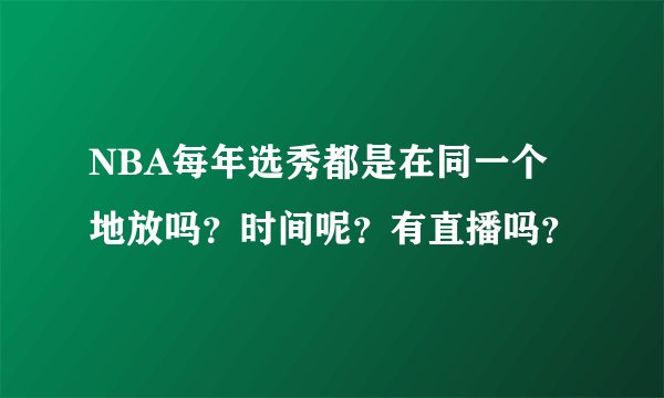 NBA每年选秀都是在同一个地放吗？时间呢？有直播吗？