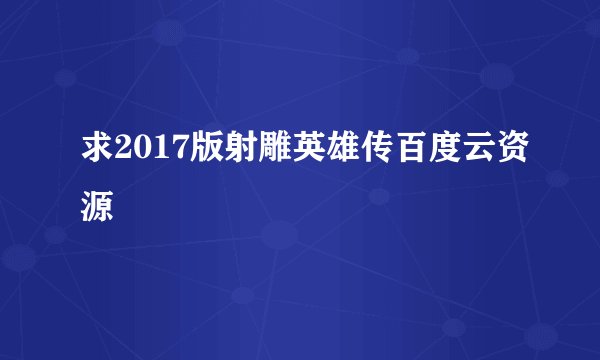 求2017版射雕英雄传百度云资源