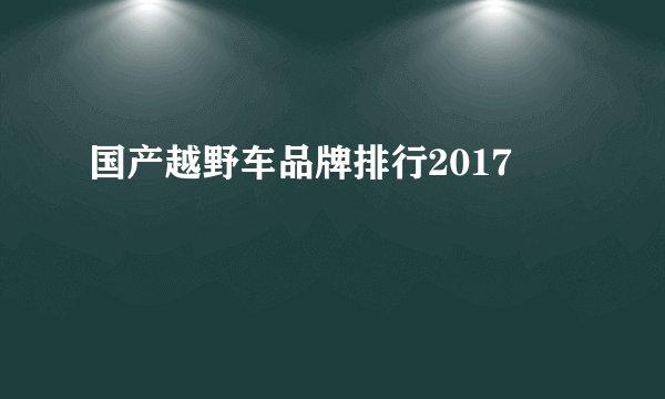 国产越野车品牌排行2017