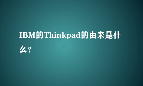 IBM的Thinkpad的由来是什么？