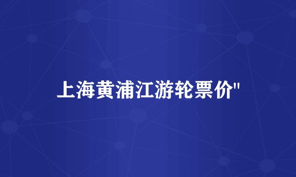 上海黄浦江游轮票价