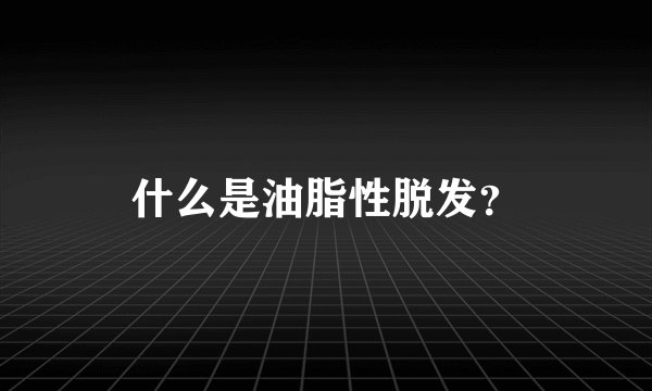 什么是油脂性脱发？