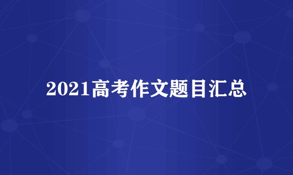 2021高考作文题目汇总