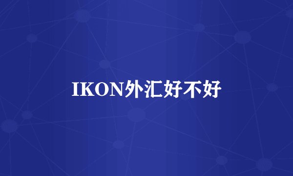 IKON外汇好不好