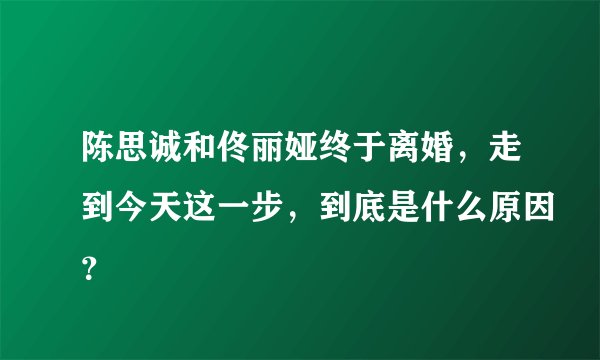 陈思诚和佟丽娅终于离婚，走到今天这一步，到底是什么原因？