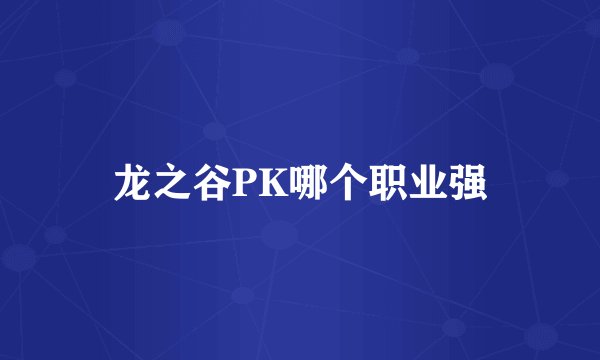 龙之谷PK哪个职业强