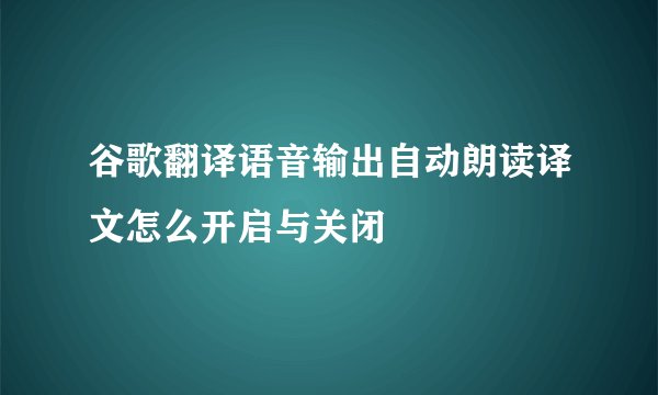 谷歌翻译语音输出自动朗读译文怎么开启与关闭