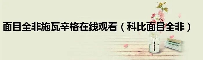 面目全非施瓦辛格在线观看（科比面目全非）