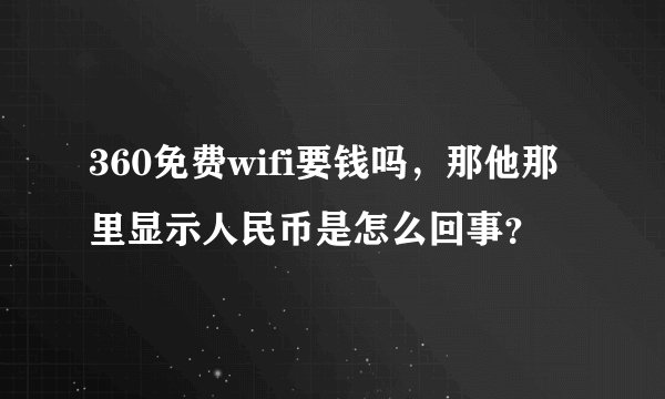 360免费wifi要钱吗，那他那里显示人民币是怎么回事？