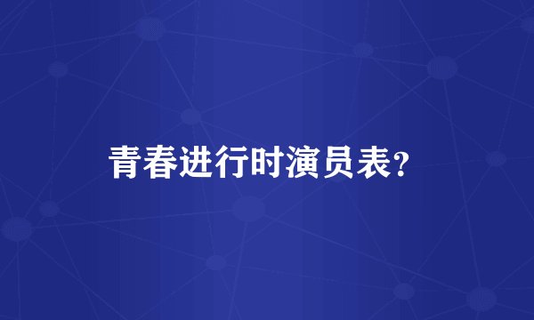 青春进行时演员表？