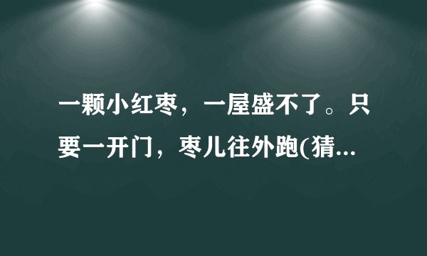 一颗小红枣，一屋盛不了。只要一开门，枣儿往外跑(猜一古代日常用品)