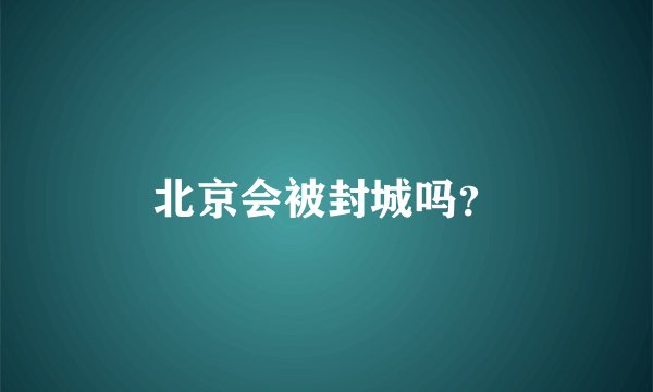 北京会被封城吗？