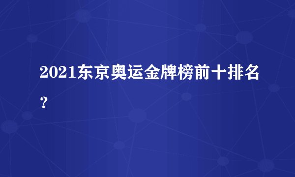 2021东京奥运金牌榜前十排名？