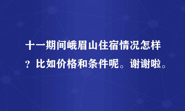 十一期间峨眉山住宿情况怎样？比如价格和条件呢。谢谢啦。