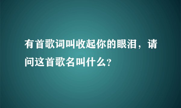 有首歌词叫收起你的眼泪，请问这首歌名叫什么？