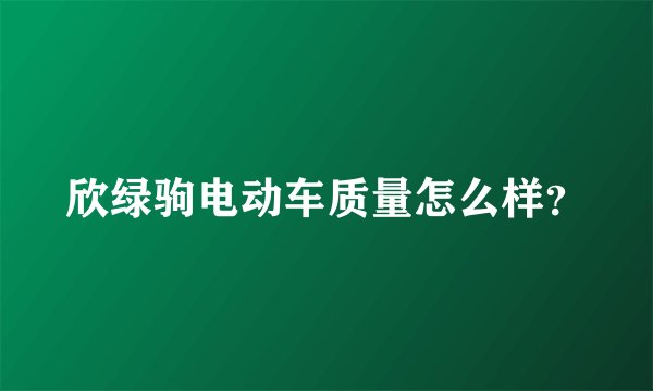 欣绿驹电动车质量怎么样？