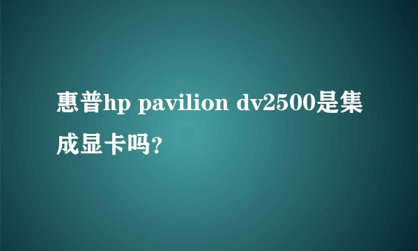 惠普hp pavilion dv2500是集成显卡吗？