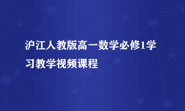 沪江人教版高一数学必修1学习教学视频课程