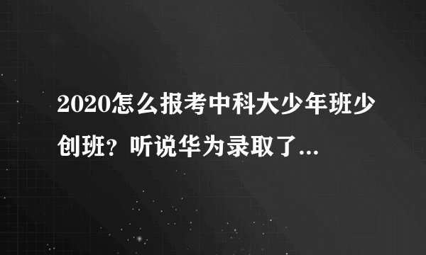 2020怎么报考中科大少年班少创班？听说华为录取了一个少年班年薪两百万。