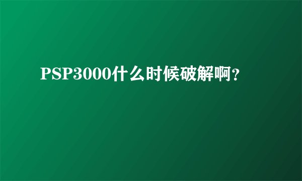 PSP3000什么时候破解啊？