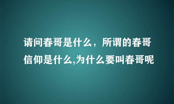 请问春哥是什么，所谓的春哥信仰是什么,为什么要叫春哥呢
