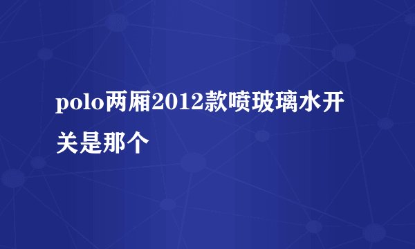polo两厢2012款喷玻璃水开关是那个