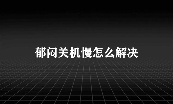 郁闷关机慢怎么解决