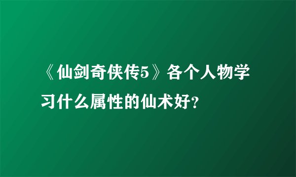 《仙剑奇侠传5》各个人物学习什么属性的仙术好？
