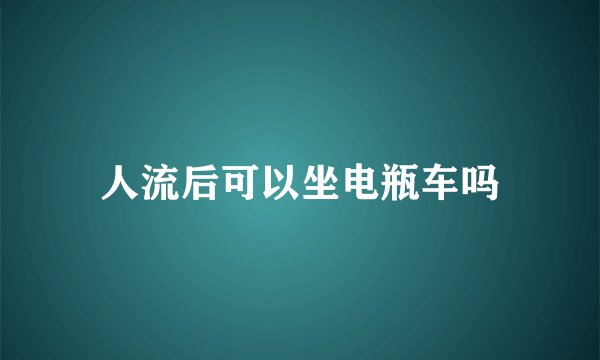 人流后可以坐电瓶车吗