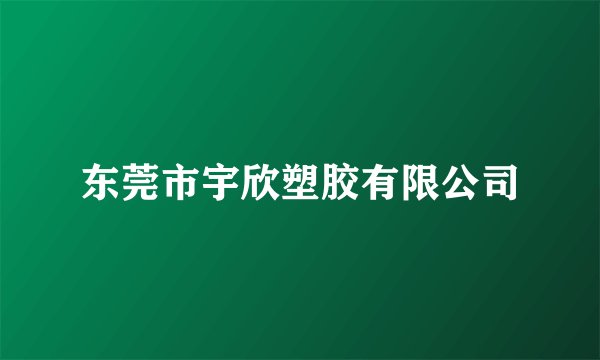 东莞市宇欣塑胶有限公司
