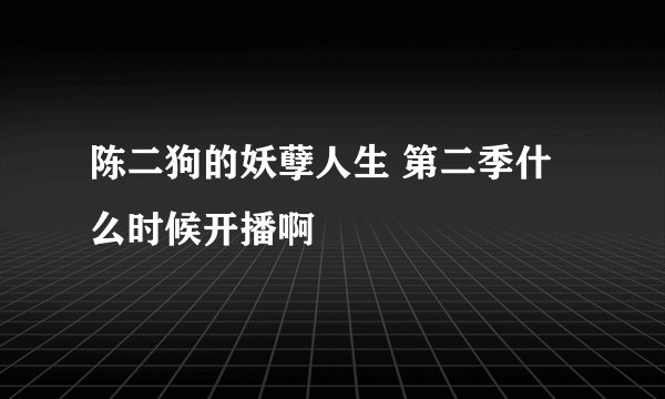 陈二狗的妖孽人生 第二季什么时候开播啊