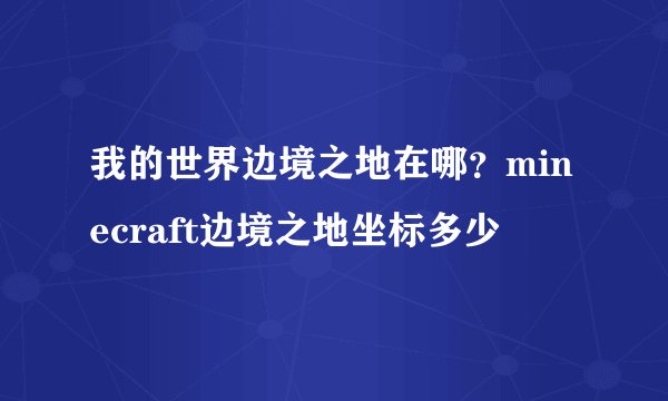 我的世界边境之地在哪？minecraft边境之地坐标多少