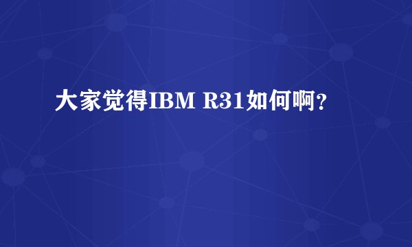 大家觉得IBM R31如何啊？