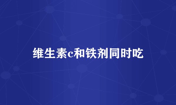 维生素c和铁剂同时吃