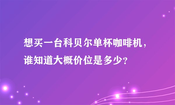 想买一台科贝尔单杯咖啡机，谁知道大概价位是多少？