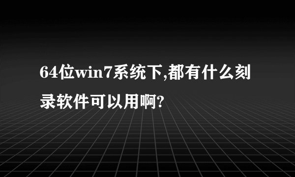 64位win7系统下,都有什么刻录软件可以用啊?