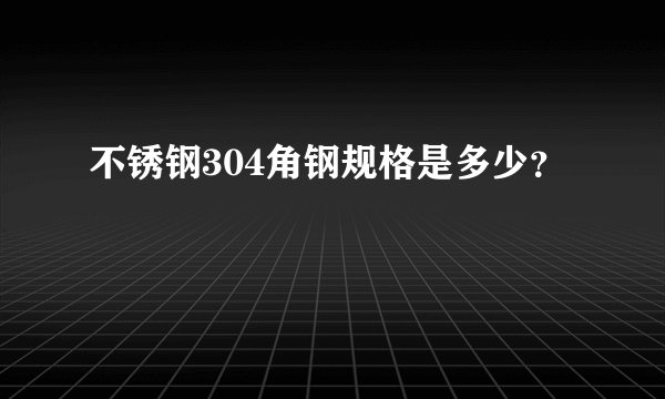 不锈钢304角钢规格是多少？