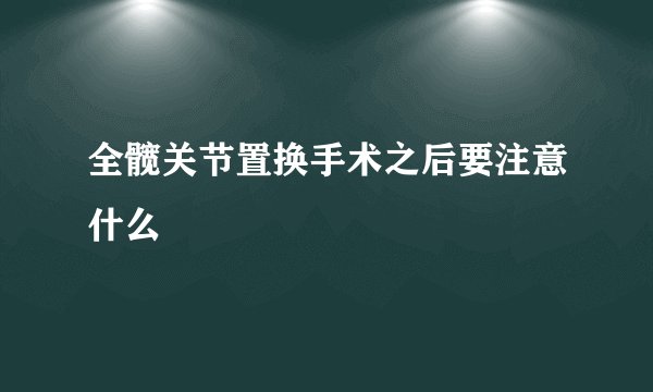 全髋关节置换手术之后要注意什么
