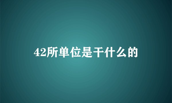 42所单位是干什么的