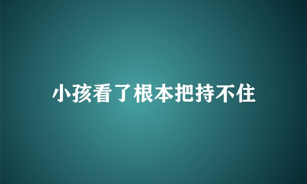 小孩看了根本把持不住
